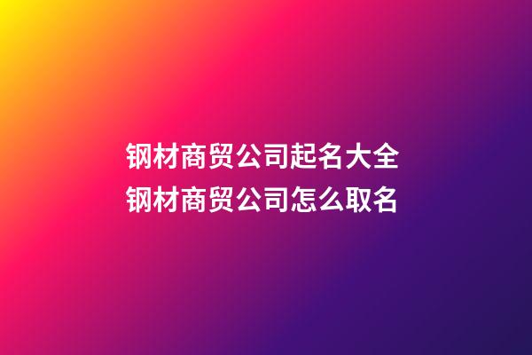 钢材商贸公司起名大全 钢材商贸公司怎么取名-第1张-公司起名-玄机派
